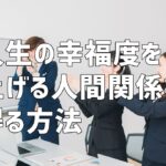 人生の幸福度を上げる人間関係を得る方法