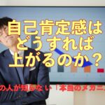 自己肯定感はどうすれば上がるのか? ―多くの人が知らな い「本当のメカニズム」 ―